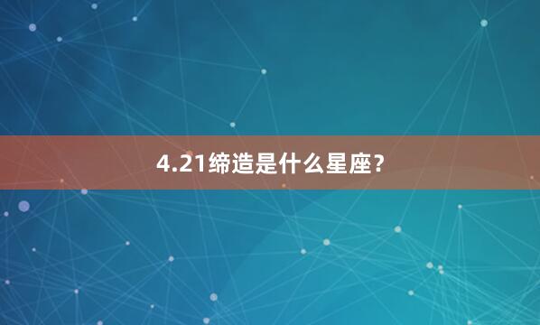 4.21缔造是什么星座？