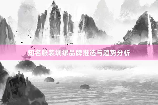 知名服装绸缪品牌推选与趋势分析