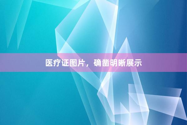 医疗证图片，确凿明晰展示