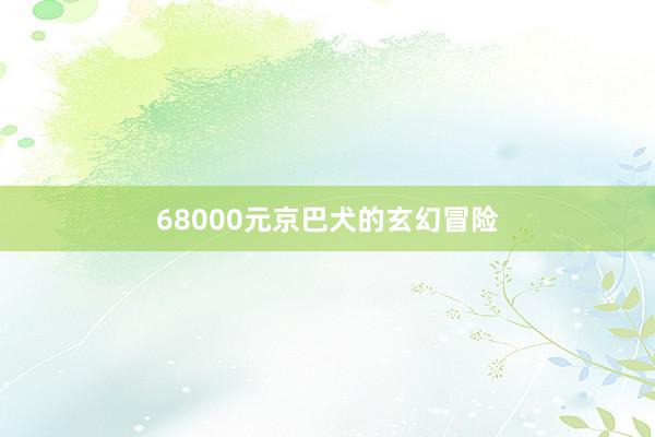 68000元京巴犬的玄幻冒险