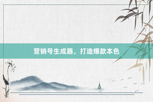 营销号生成器，打造爆款本色